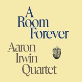 Aaron Irwin Quartet A Room Forever